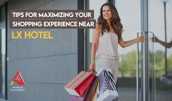 Tips For Maximizing Your Shopping Experience Near LX Hotel