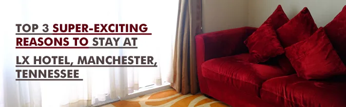 super-exciting reasons to stay at LX Hotel Manchester, Tennessee