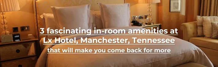 fascinating in-room amenities at LX Hotel, Manchester, Tennessee that will make you come back for more
