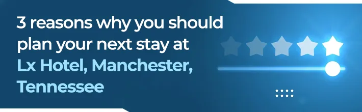 reasons why you should plan your next stay at LX Hotel, Manchester, Tennessee