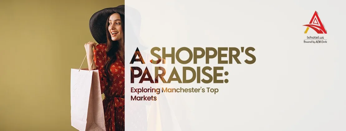 A Shopper's Paradise: Exploring Manchester's Top Markets