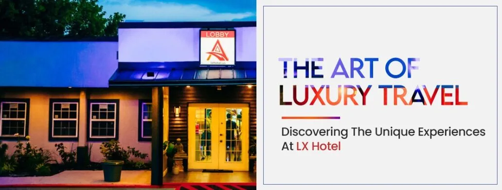The Art Of Luxury Travel: Discovering The Unique Experiences At LX Hotel