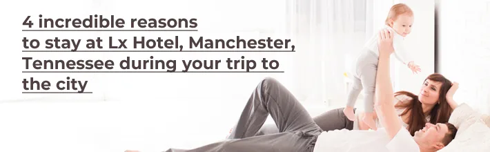 incredible reasons to stay at LX Hotel Manchester, Tennessee during your trip to the city