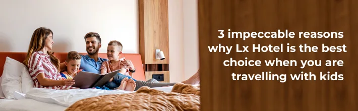 impeccable reasons why LX Hotel is the best choice when you are traveling with kids