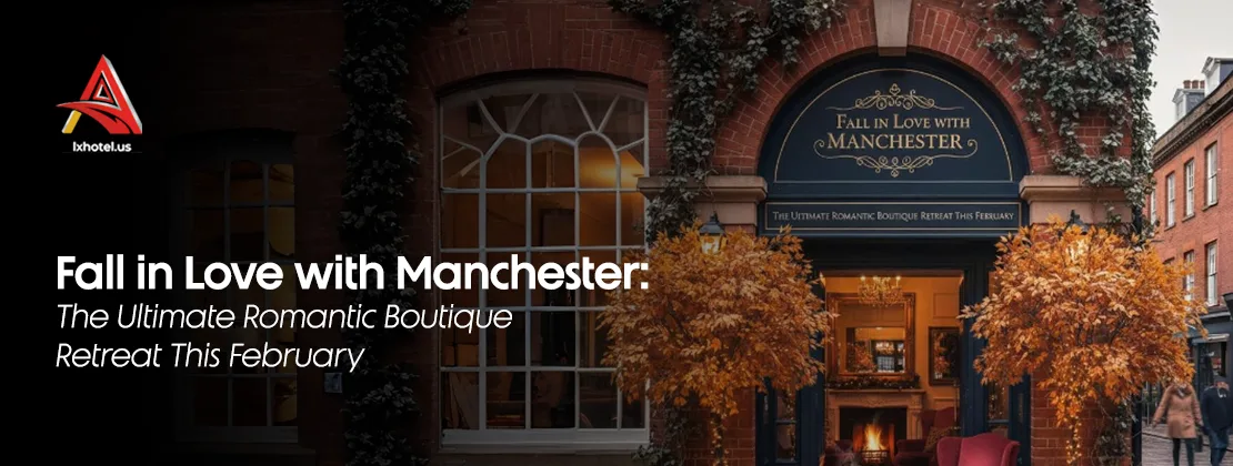 Fall In Love With Manchester: The Ultimate Romantic Boutique Retreat This February