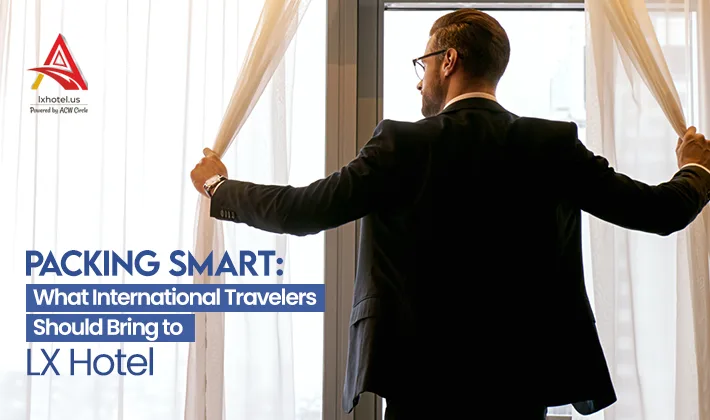 Packing Smart: What International Travelers Should Bring to LX Hotel