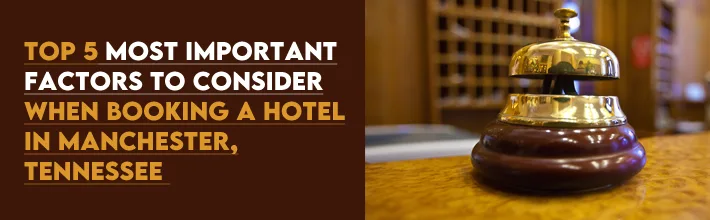 most important factors to consider when booking a hotel in Manchester, Tennessee