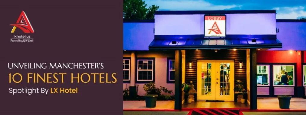 Unveiling Manchester’s 10 Finest Hotels| Spotlight By LX Hotel